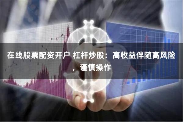 在线股票配资开户 杠杆炒股：高收益伴随高风险，谨慎操作