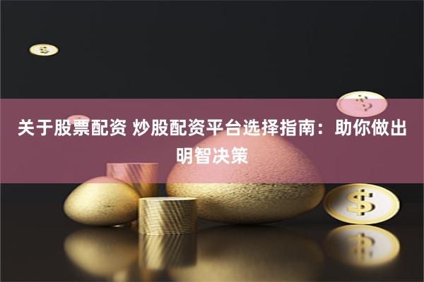 关于股票配资 炒股配资平台选择指南：助你做出明智决策