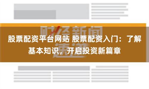 股票配资平台网站 股票配资入门：了解基本知识，开启投资新篇章