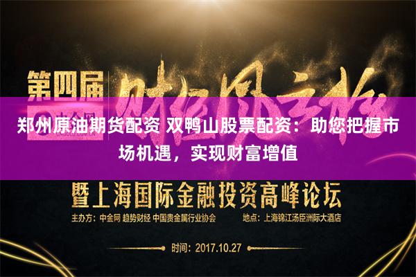 郑州原油期货配资 双鸭山股票配资：助您把握市场机遇，实现财富增值