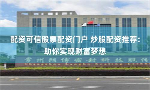 配资可信股票配资门户 炒股配资推荐：助你实现财富梦想