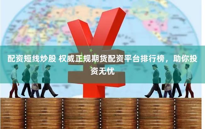 配资短线炒股 权威正规期货配资平台排行榜，助你投资无忧