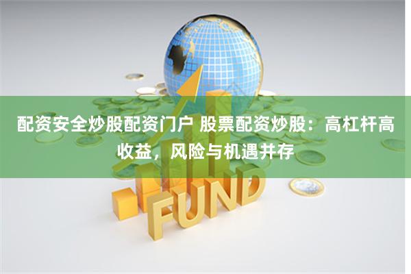 配资安全炒股配资门户 股票配资炒股：高杠杆高收益，风险与机遇并存