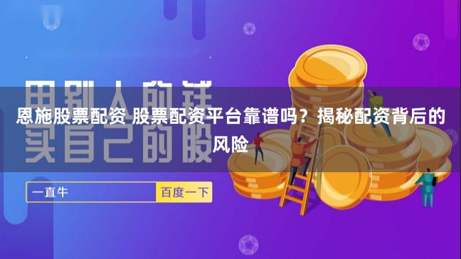 恩施股票配资 股票配资平台靠谱吗？揭秘配资背后的风险