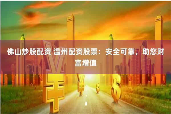 佛山炒股配资 温州配资股票：安全可靠，助您财富增值