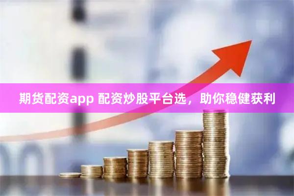 期货配资app 配资炒股平台选，助你稳健获利