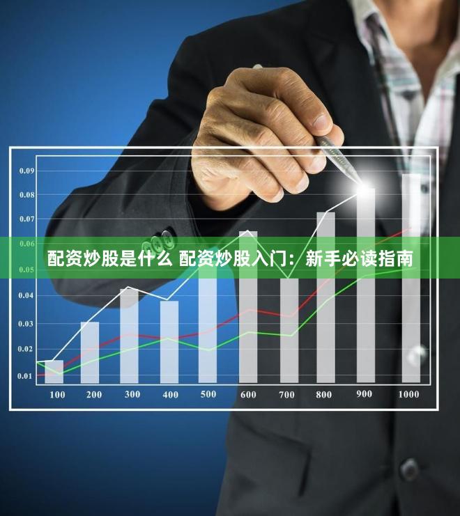 配资炒股是什么 配资炒股入门：新手必读指南