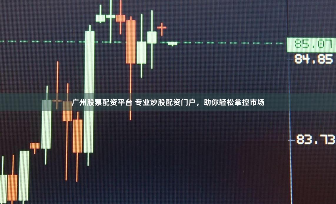广州股票配资平台 专业炒股配资门户，助你轻松掌控市场