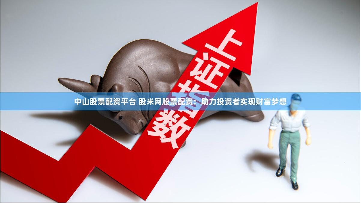 中山股票配资平台 股米网股票配资：助力投资者实现财富梦想