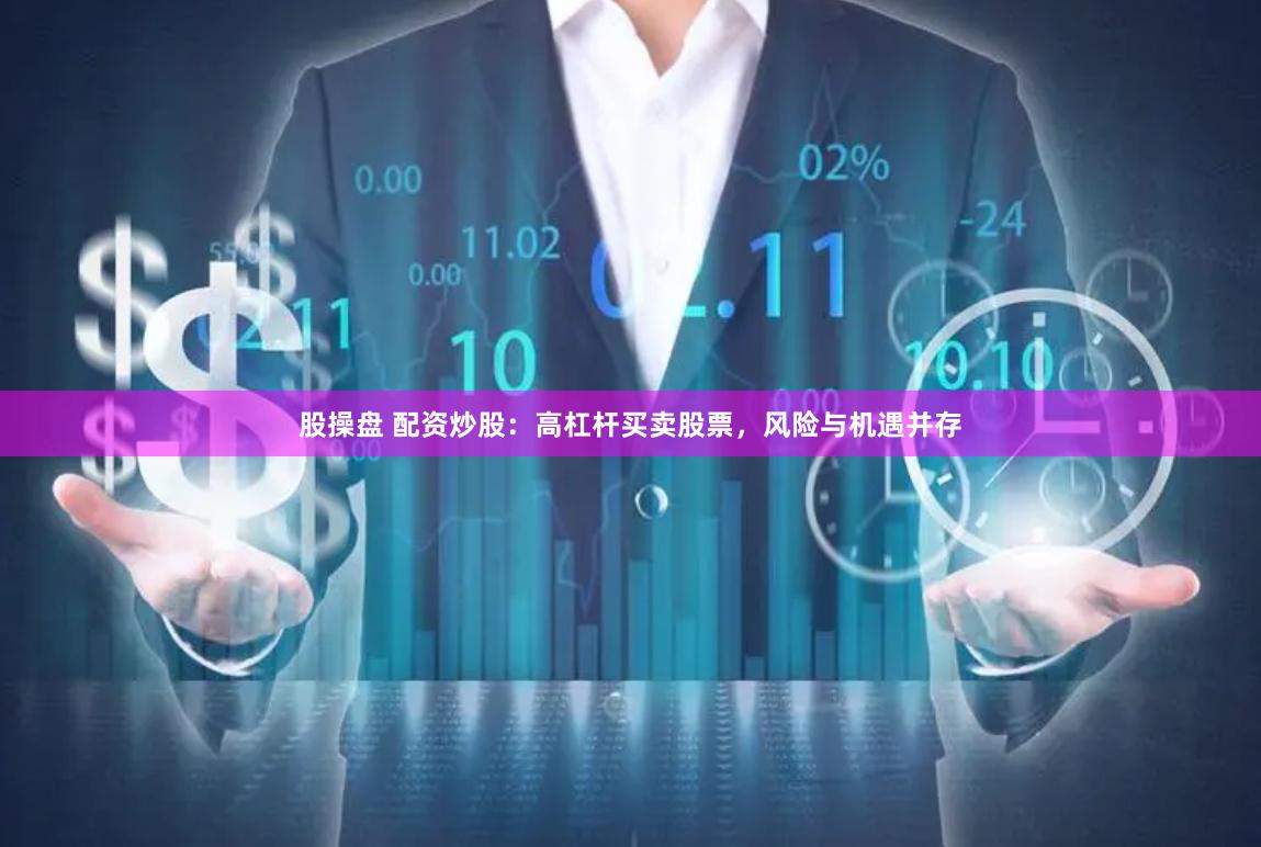 股操盘 配资炒股：高杠杆买卖股票，风险与机遇并存