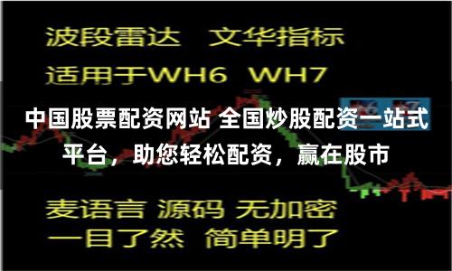 中国股票配资网站 全国炒股配资一站式平台，助您轻松配资，赢在股市