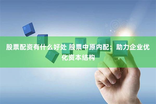 股票配资有什么好处 股票中原内配：助力企业优化资本结构