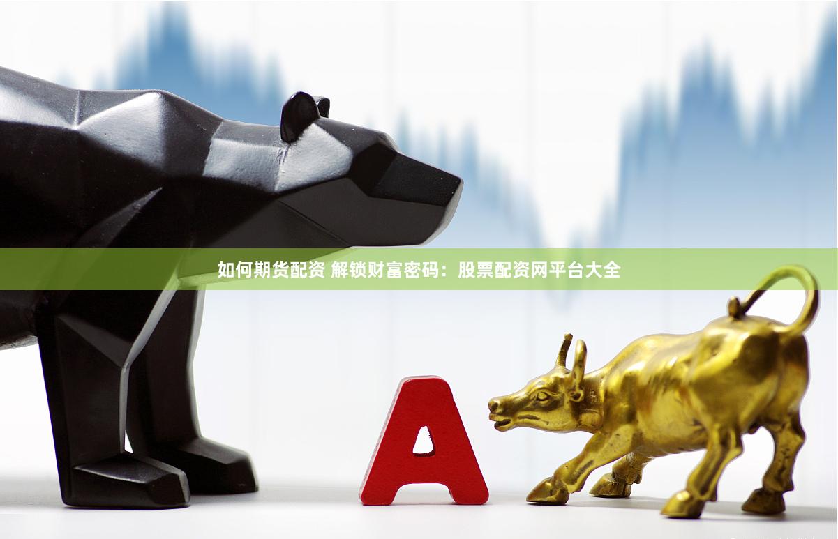 如何期货配资 解锁财富密码：股票配资网平台大全