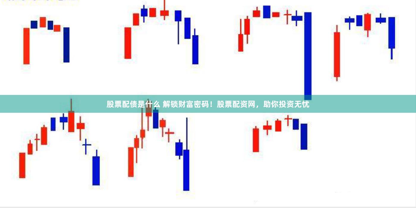 股票配债是什么 解锁财富密码！股票配资网，助你投资无忧