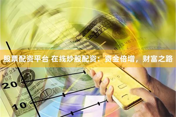 股票配资平台 在线炒股配资：资金倍增，财富之路