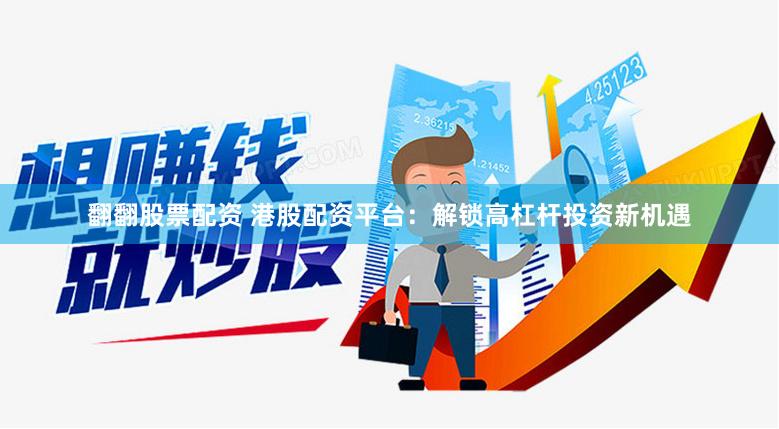 翻翻股票配资 港股配资平台：解锁高杠杆投资新机遇