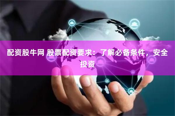 配资股牛网 股票配资要求：了解必备条件，安全投资