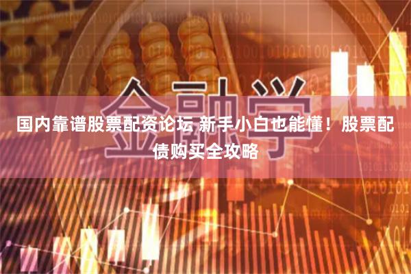 国内靠谱股票配资论坛 新手小白也能懂！股票配债购买全攻略