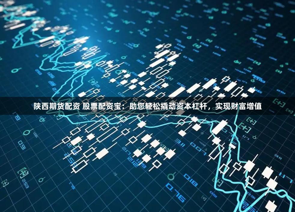 陕西期货配资 股票配资宝:助您轻松撬动资本杠杆,实现财富增值