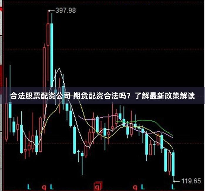 合法股票配资公司 期货配资合法吗？了解最新政策解读