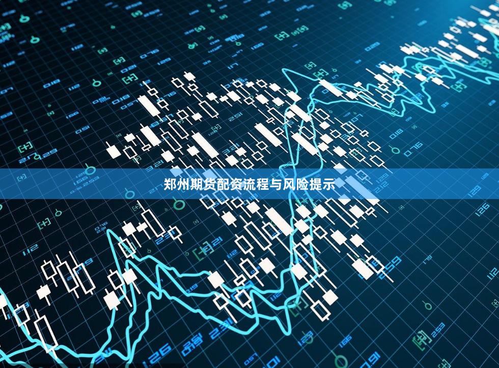 郑州期货配资流程与风险提示