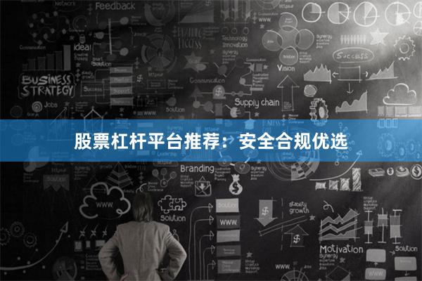 股票杠杆平台推荐：安全合规优选
