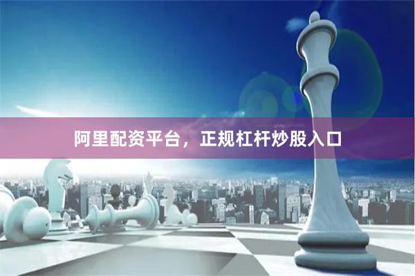 阿里配资平台，正规杠杆炒股入口