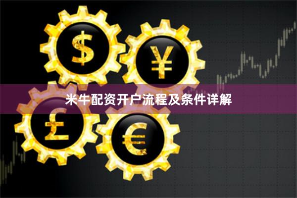 米牛配资开户流程及条件详解