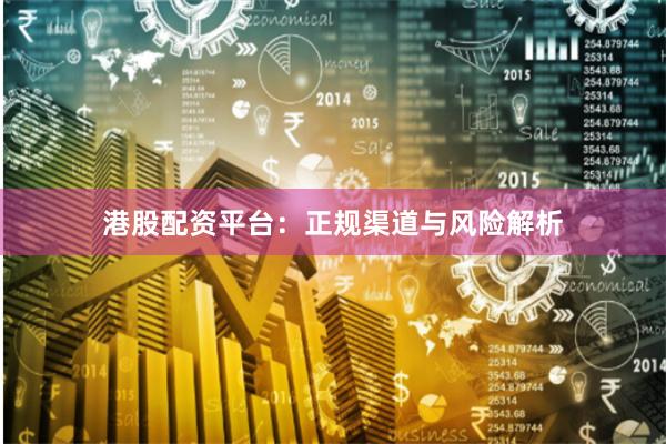 港股配资平台:正规渠道与风险解析