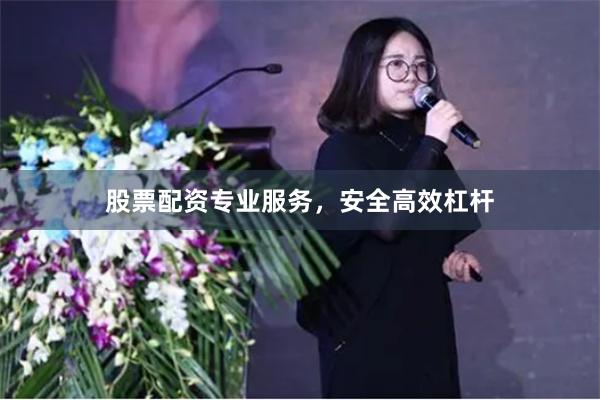 股票配资专业服务，安全高效杠杆