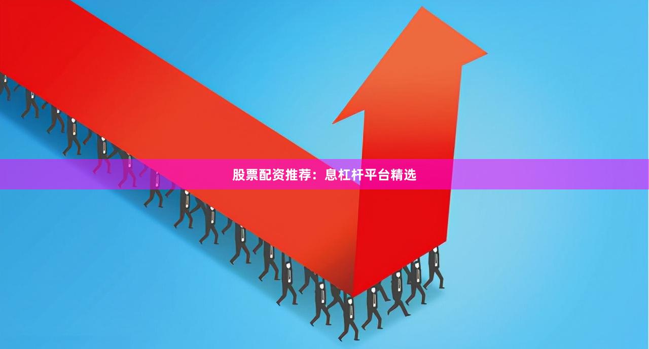 股票配资推荐：息杠杆平台精选
