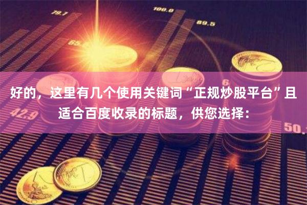 好的，这里有几个使用关键词“正规炒股平台”且适合百度收录的标题，供您选择：