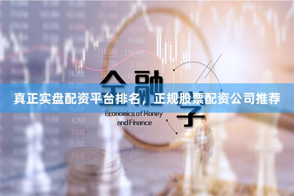 真正实盘配资平台排名，正规股票配资公司推荐
