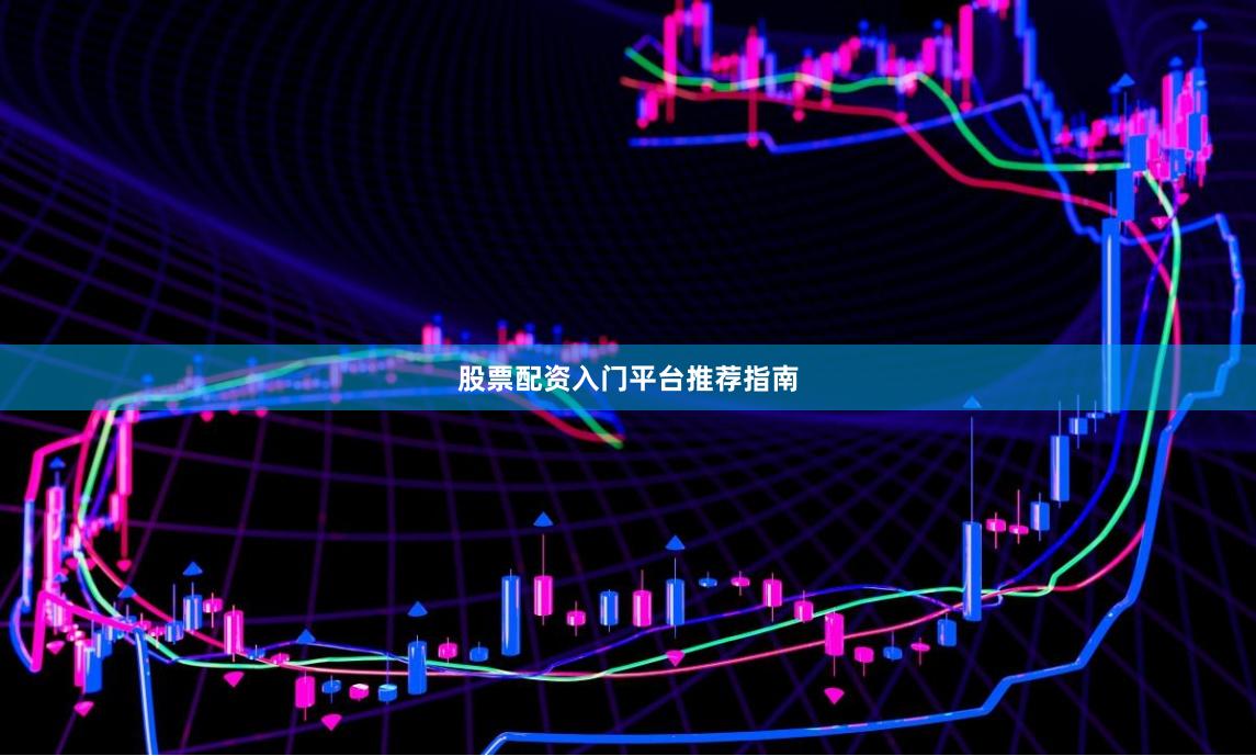 股票配资入门平台推荐指南