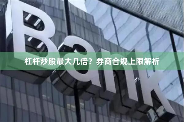 杠杆炒股最大几倍？券商合规上限解析
