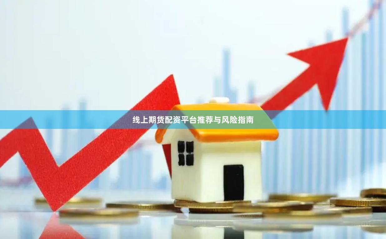 线上期货配资平台推荐与风险指南