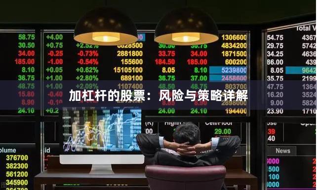 加杠杆的股票：风险与策略详解