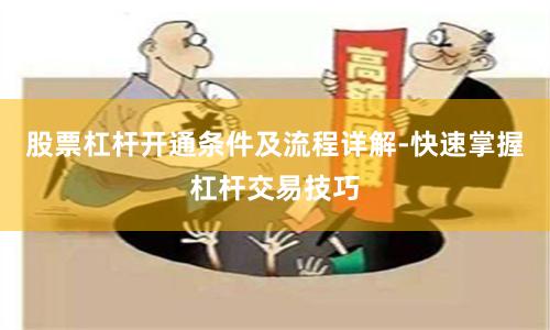 股票杠杆开通条件及流程详解-快速掌握杠杆交易技巧