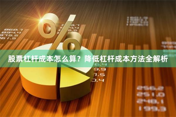 股票杠杆成本怎么算？降低杠杆成本方法全解析