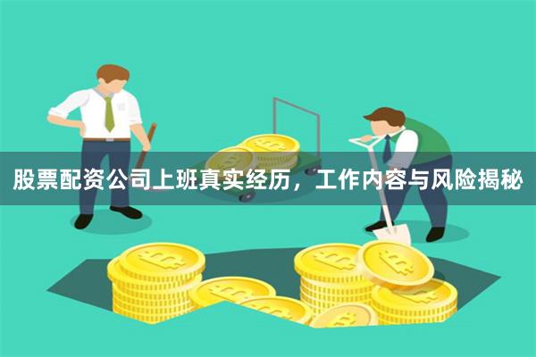 股票配资公司上班真实经历，工作内容与风险揭秘
