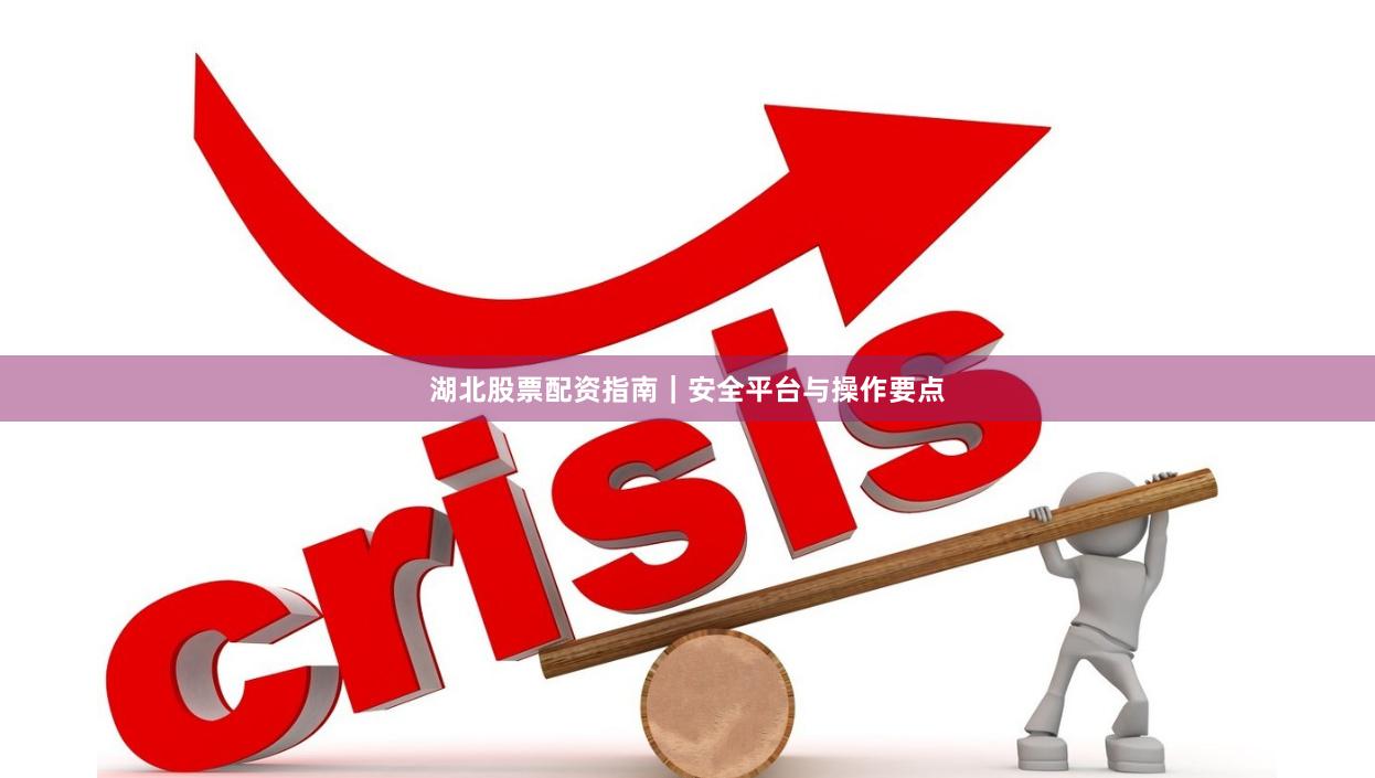 湖北股票配资指南|安全平台与操作要点