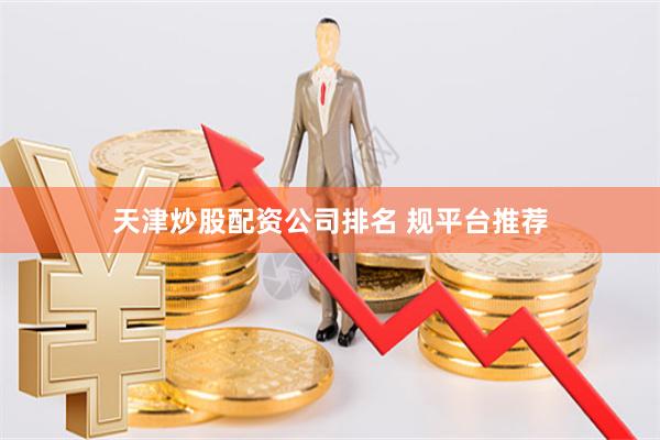 天津炒股配资公司排名 规平台推荐