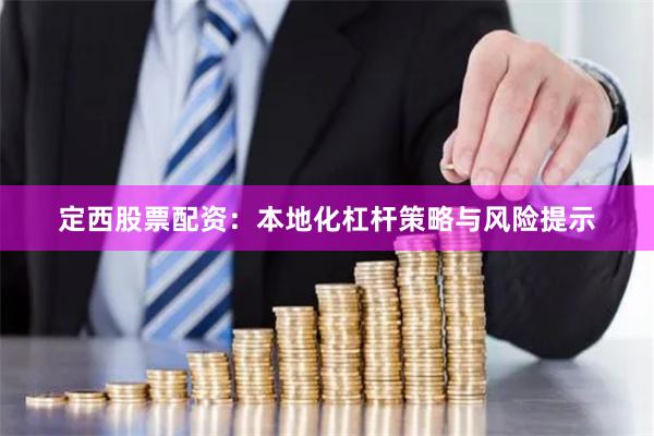 定西股票配资：本地化杠杆策略与风险提示