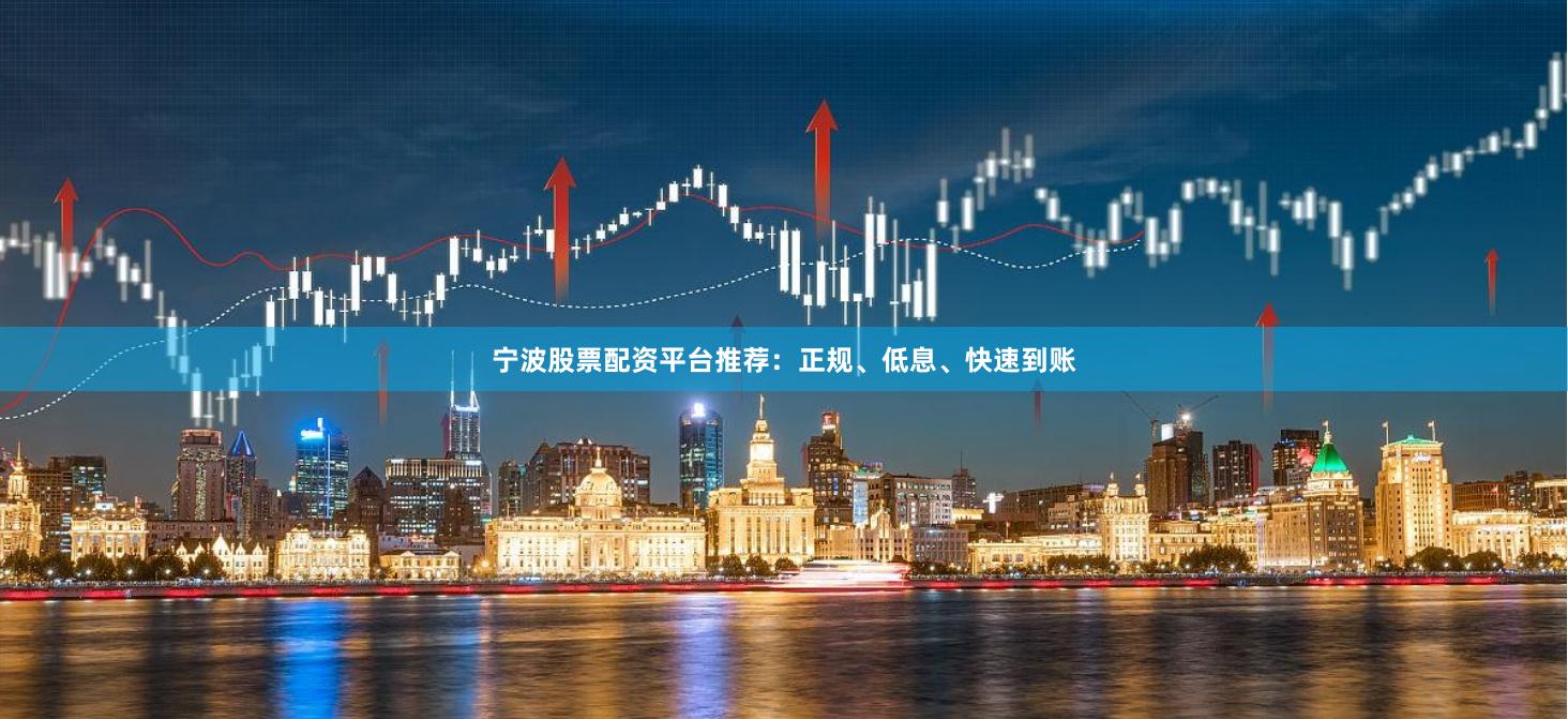 宁波股票配资平台推荐：正规、低息、快速到账