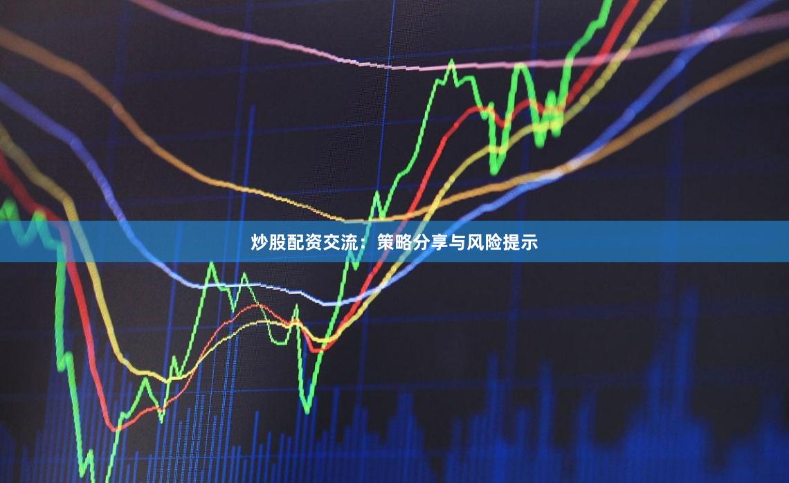 炒股配资交流：策略分享与风险提示