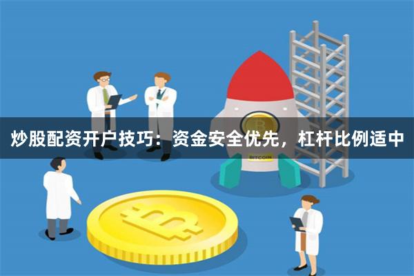 炒股配资开户技巧：资金安全优先，杠杆比例适中