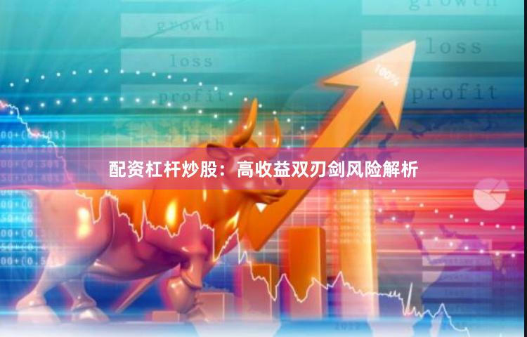 配资杠杆炒股：高收益双刃剑风险解析