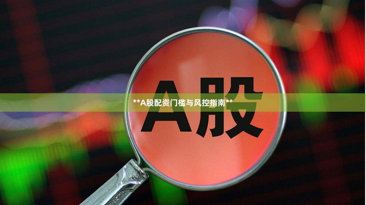 **A股配资门槛与风控指南**