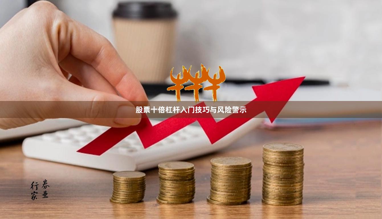 股票十倍杠杆入门技巧与风险警示