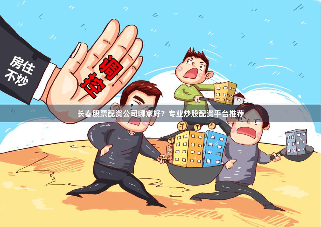 长春股票配资公司哪家好？专业炒股配资平台推荐